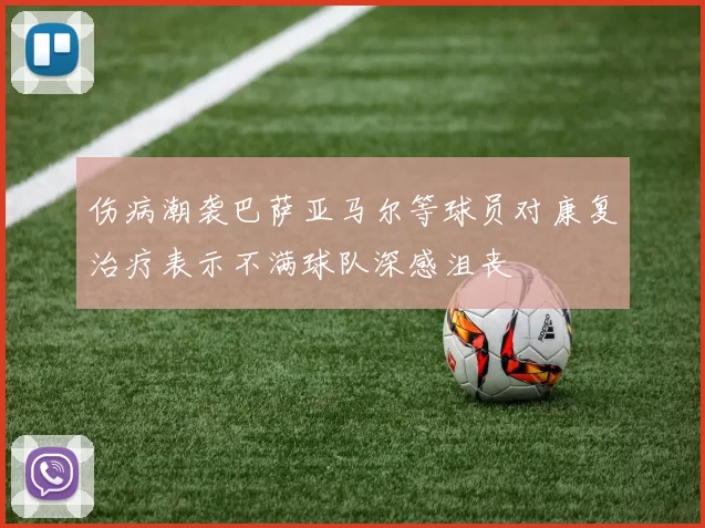 伤病潮袭巴萨亚马尔等球员对康复治疗表示不满球队深感沮丧