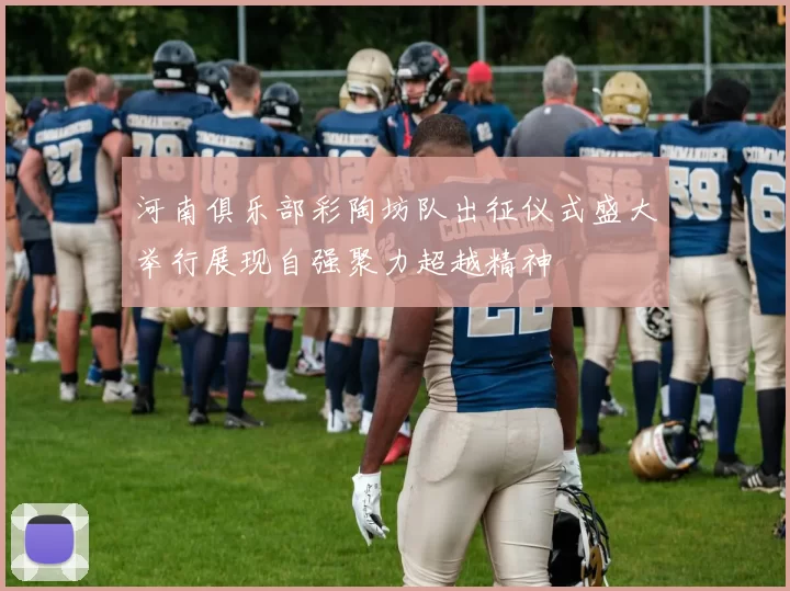 河南俱乐部彩陶坊队出征仪式盛大举行展现自强聚力超越精神