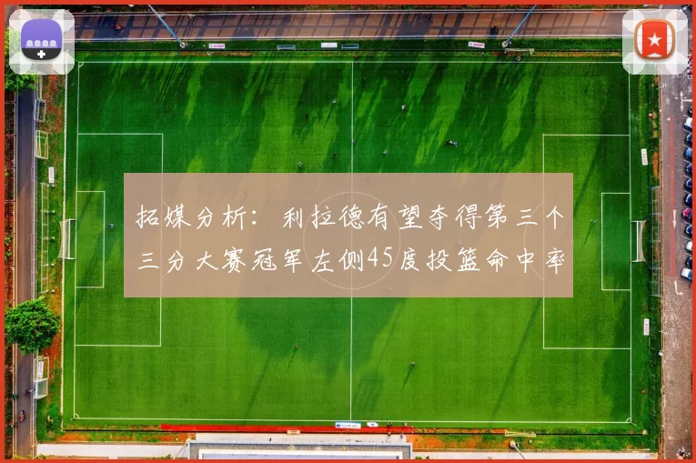 拓媒分析：利拉德有望夺得第三个三分大赛冠军左侧45度投篮命中率惊人