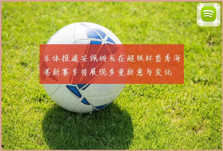 东体报道安佩姆或在超级杯首秀海港新赛季将展现多重新意与变化