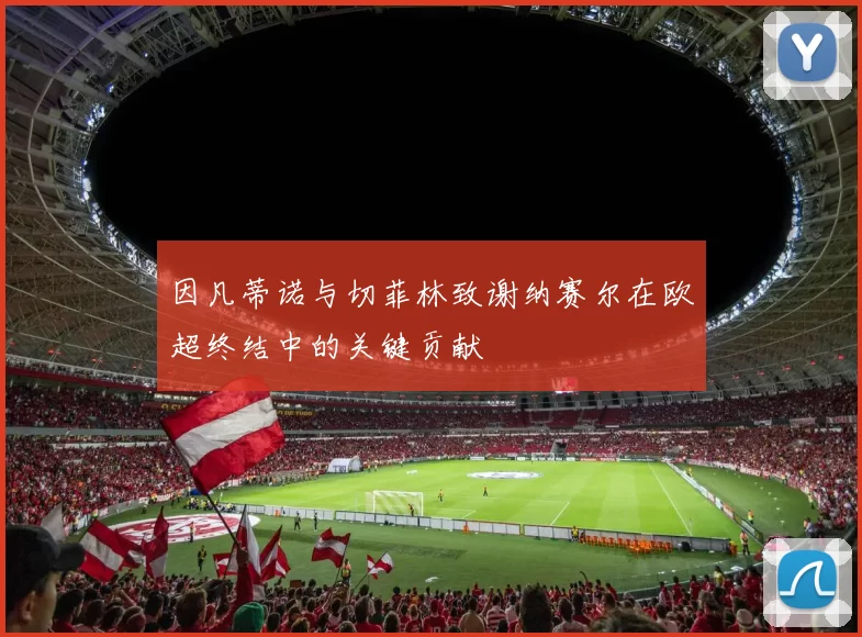 因凡蒂诺与切菲林致谢纳赛尔在欧超终结中的关键贡献