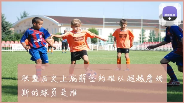 联盟历史上底薪签约难以超越詹姆斯的球员是谁