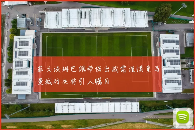 菲戈谈姆巴佩带伤出战需谨慎皇马曼城对决将引人瞩目