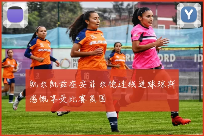 凯尔凯兹在安菲尔德连线进球琼斯感慨享受比赛氛围