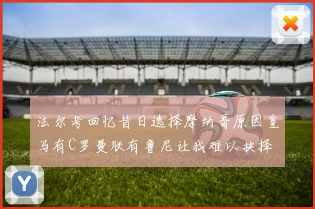 法尔考回忆昔日选择摩纳哥原因皇马有C罗曼联有鲁尼让我难以抉择