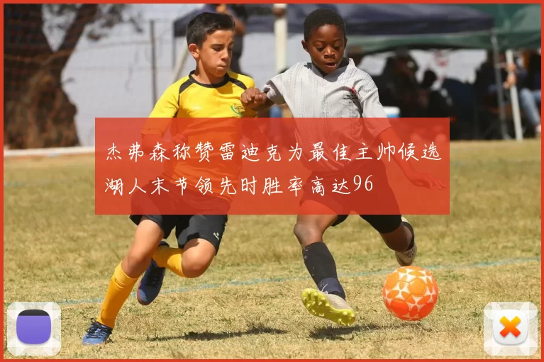 杰弗森称赞雷迪克为最佳主帅候选湖人末节领先时胜率高达96
