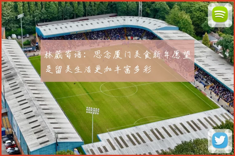 林葳寄语：思念厦门美食新年愿望是留美生活更加丰富多彩
