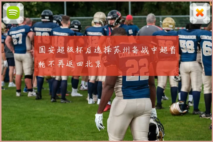 国安超级杯后选择苏州备战中超首轮不再返回北京