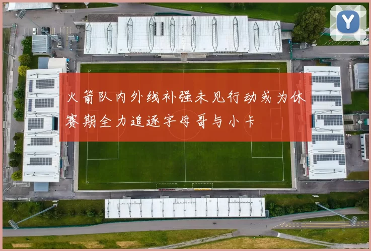 火箭队内外线补强未见行动或为休赛期全力追逐字母哥与小卡