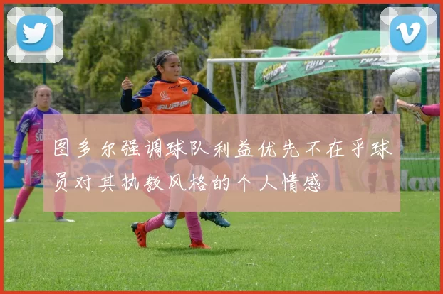 图多尔强调球队利益优先不在乎球员对其执教风格的个人情感