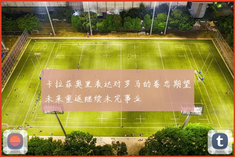 卡拉菲奥里表达对罗马的眷恋期望未来重返继续未完事业