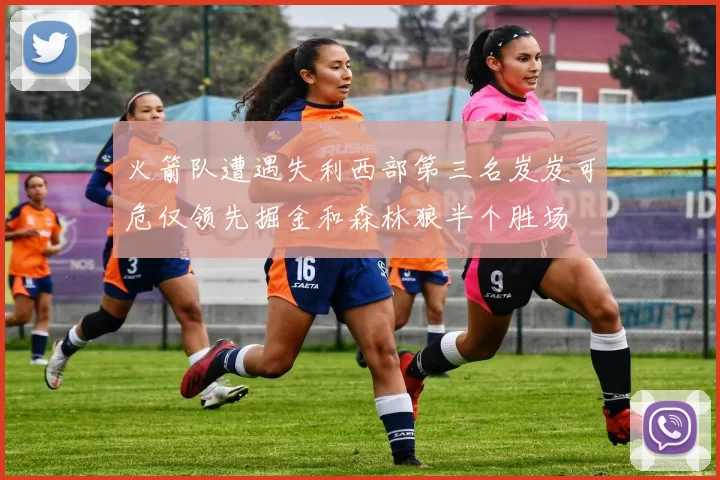 火箭队遭遇失利西部第三名岌岌可危仅领先掘金和森林狼半个胜场